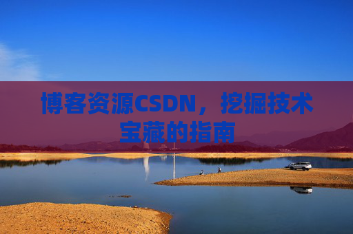 博客资源CSDN，挖掘技术宝藏的指南