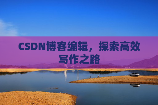 CSDN博客编辑，探索高效写作之路