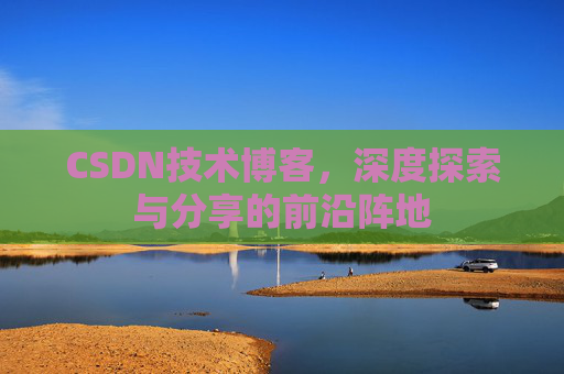 CSDN技术博客，深度探索与分享的前沿阵地